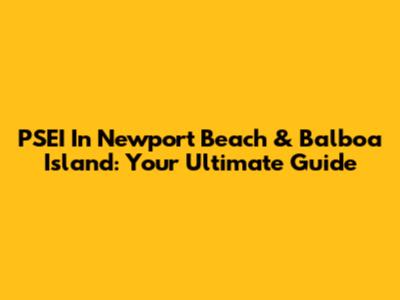 PSEI In Newport Beach & Balboa Island: Your Ultimate Guide