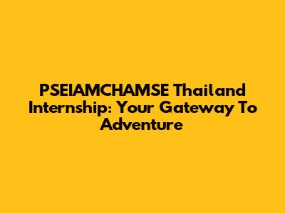 PSEIAMCHAMSE Thailand Internship: Your Gateway To Adventure