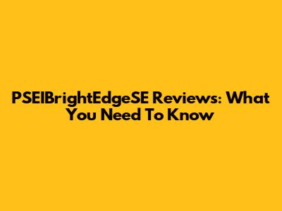 PSEIBrightEdgeSE Reviews: What You Need To Know
