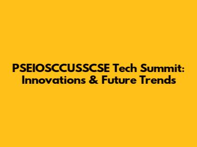 PSEIOSCCUSSCSE Tech Summit: Innovations & Future Trends