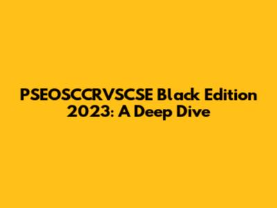 PSEOSCCRVSCSE Black Edition 2023: A Deep Dive