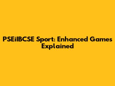 PSEiIBCSE Sport: Enhanced Games Explained