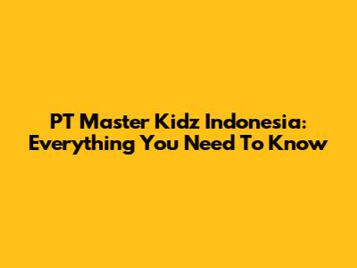 PT Master Kidz Indonesia: Everything You Need To Know