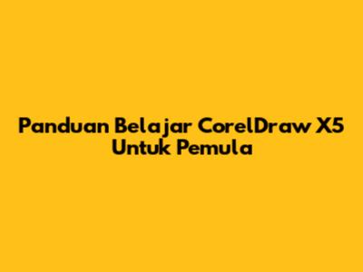 Panduan Belajar CorelDraw X5 Untuk Pemula