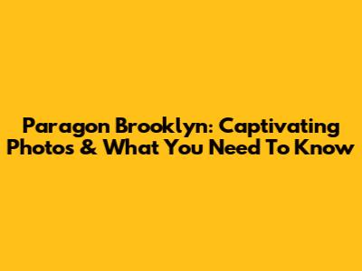 Paragon Brooklyn: Captivating Photos & What You Need To Know