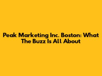 Peak Marketing Inc. Boston: What The Buzz Is All About