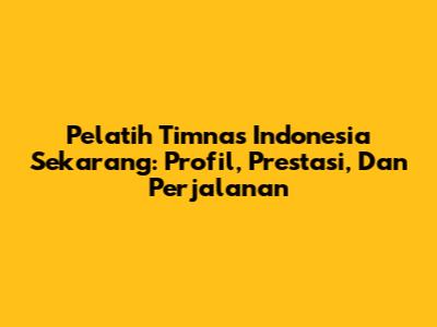 Pelatih Timnas Indonesia Sekarang: Profil, Prestasi, Dan Perjalanan