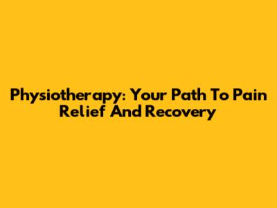 Physiotherapy: Your Path To Pain Relief And Recovery