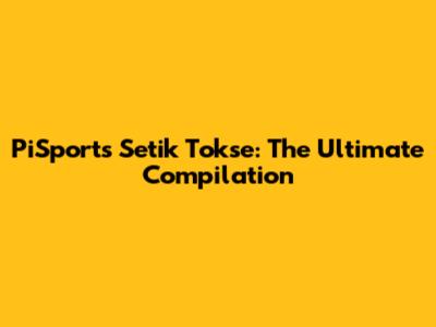 PiSports Setik Tokse: The Ultimate Compilation