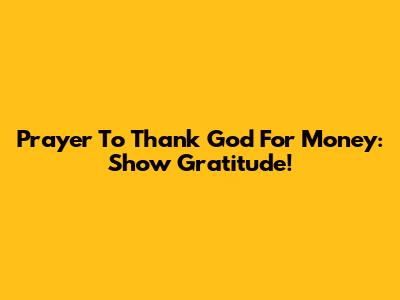 Prayer To Thank God For Money: Show Gratitude!