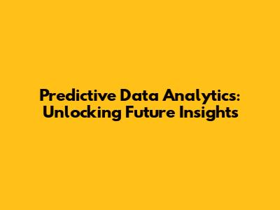 Predictive Data Analytics: Unlocking Future Insights