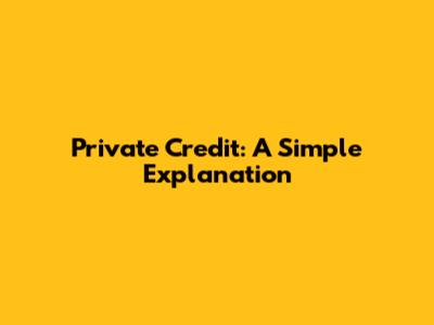 Private Credit: A Simple Explanation