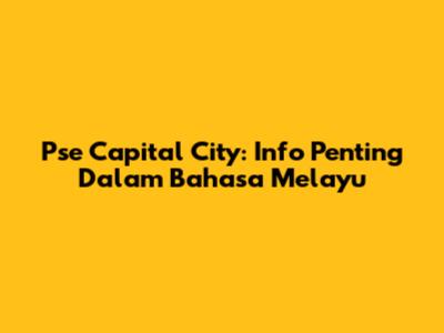 Pse Capital City: Info Penting Dalam Bahasa Melayu