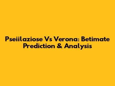 Pseiilaziose Vs Verona: Betimate Prediction & Analysis