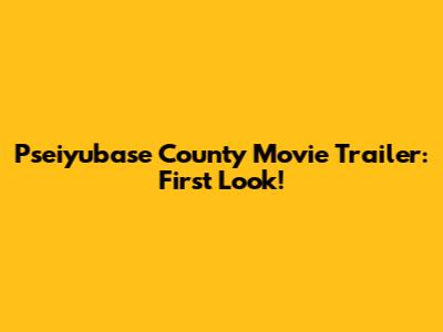 Pseiyubase County Movie Trailer: First Look!