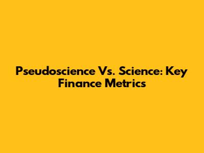 Pseudoscience Vs. Science: Key Finance Metrics