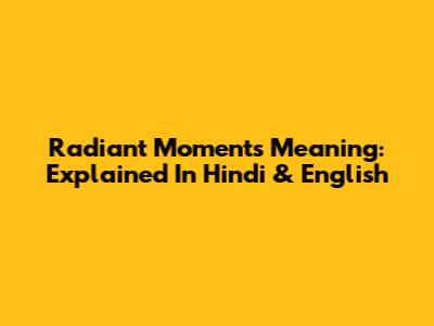 Radiant Moments Meaning: Explained In Hindi & English