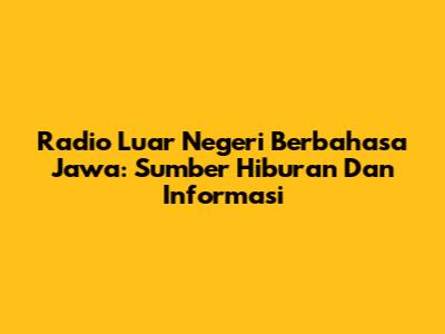 Radio Luar Negeri Berbahasa Jawa: Sumber Hiburan Dan Informasi