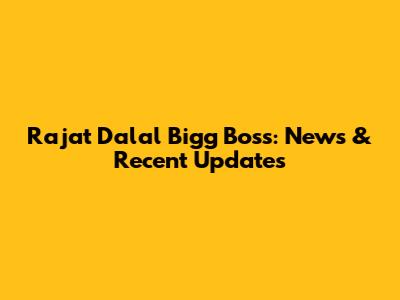 Rajat Dalal Bigg Boss: News & Recent Updates