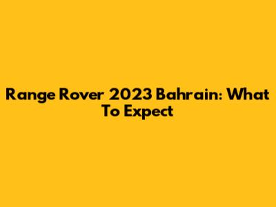 Range Rover 2023 Bahrain: What To Expect