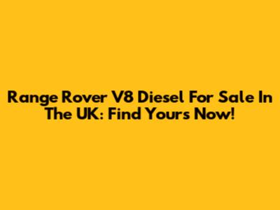 Range Rover V8 Diesel For Sale In The UK: Find Yours Now!
