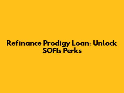 Refinance Prodigy Loan: Unlock SOFI's Perks