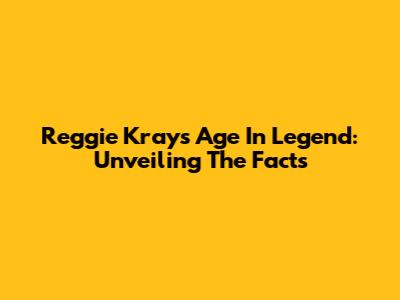 Reggie Kray's Age In Legend: Unveiling The Facts