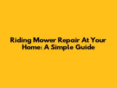 Riding Mower Repair At Your Home: A Simple Guide