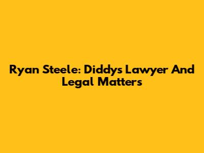 Ryan Steele: Diddy's Lawyer And Legal Matters