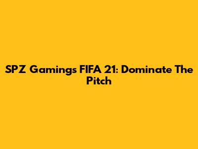 SPZ Gaming's FIFA 21: Dominate The Pitch