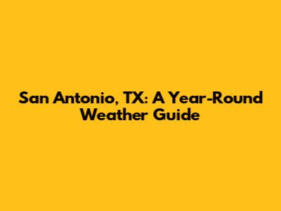 San Antonio, TX: A Year-Round Weather Guide
