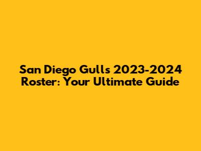 San Diego Gulls 2023-2024 Roster: Your Ultimate Guide