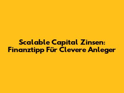 Scalable Capital Zinsen: Finanztipp Für Clevere Anleger
