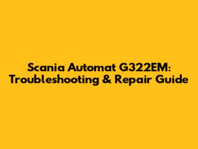 Scania Automat G322EM: Troubleshooting & Repair Guide