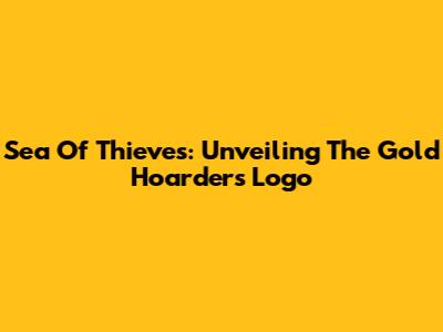 Sea Of Thieves: Unveiling The Gold Hoarders' Logo
