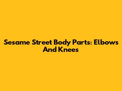 Sesame Street Body Parts: Elbows And Knees