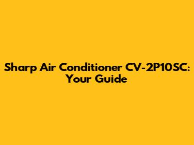 Sharp Air Conditioner CV-2P10SC: Your Guide