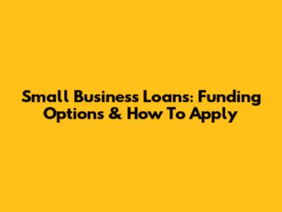 Small Business Loans: Funding Options & How To Apply