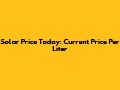 Solar Price Today: Current Price Per Liter