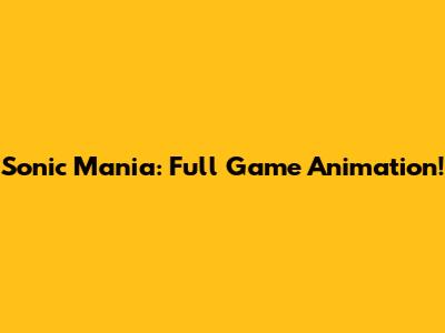 Sonic Mania: Full Game Animation!