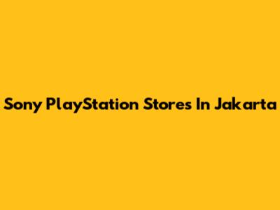 Sony PlayStation Stores In Jakarta