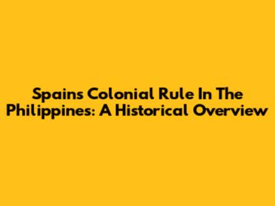 Spain's Colonial Rule In The Philippines: A Historical Overview