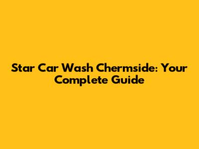 Star Car Wash Chermside: Your Complete Guide