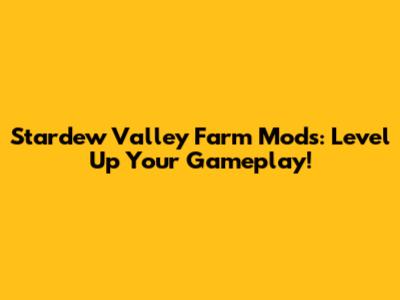 Stardew Valley Farm Mods: Level Up Your Gameplay!