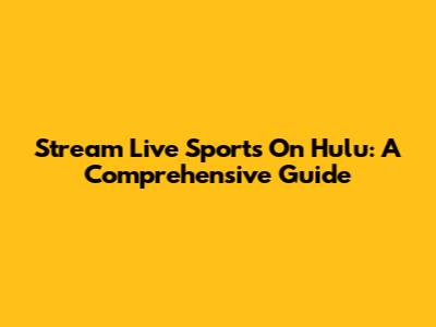Stream Live Sports On Hulu: A Comprehensive Guide