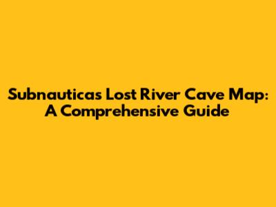 Subnautica's Lost River Cave Map: A Comprehensive Guide
