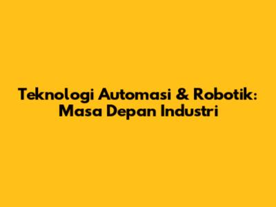 Teknologi Automasi & Robotik: Masa Depan Industri