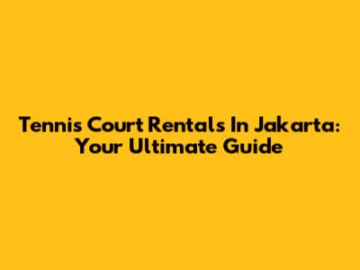 Tennis Court Rentals In Jakarta: Your Ultimate Guide