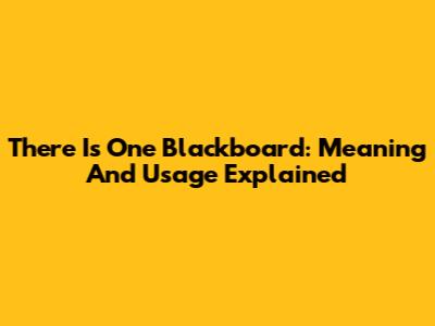 There Is One Blackboard: Meaning And Usage Explained