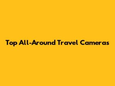 Top All-Around Travel Cameras